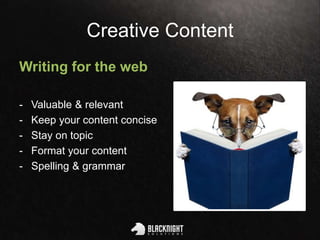 Creative Content
Writing for the web
- Valuable & relevant
- Keep your content concise
- Stay on topic
- Format your content
- Spelling & grammar
 