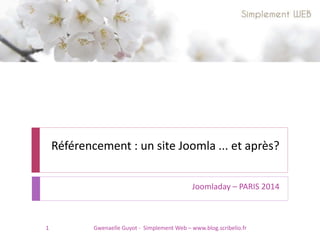 Référencement : un site Joomla ... et après?
Joomladay – PARIS 2014
1 Gwenaelle Guyot - Simplement Web – www.blog.scribelio.fr
 