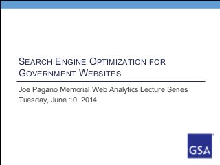 SEARCH ENGINE OPTIMIZATION FOR
GOVERNMENT WEBSITES
Joe Pagano Memorial Web Analytics Lecture Series
Tuesday, June 10, 2014
 