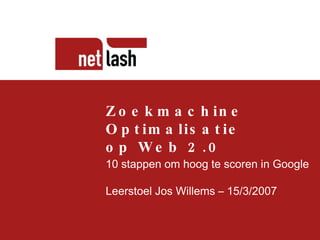 Titel tekst Beschrijving slide Zoekmachine Optimalisatie op Web 2.0 10 stappen om hoog te scoren in Google Leerstoel Jos Willems – 15/3/2007 