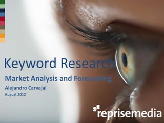 Keyword Research
Market Analysis and Forecasting
Alejandro Carvajal
August 2012
 