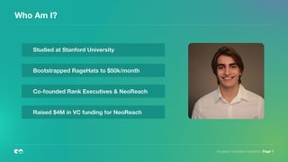 Who Am I?
European Innovation Academy | Page 1
Studied at Stanford University
Bootstrapped RageHats to $50k/month
Co-founded Rank Executives & NeoReach
Raised $4M in VC funding for NeoReach
 