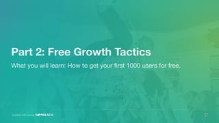 Part 2: Free Growth Tactics
What you will learn: How to get your ﬁrst 1000 users for free.
Created with love at
 