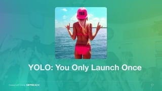 Created with love at
YOLO: You Only Launch Once
 