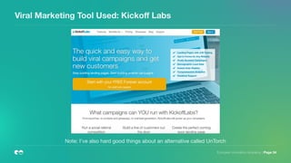 European Innovation Academy | Page 34
Viral Marketing Tool Used: Kickoﬀ Labs
Note: I’ve also hard good things about an alternative called UnTorch
 