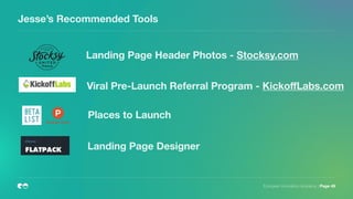 European Innovation Academy | Page 49
Jesse’s Recommended Tools
Landing Page Header Photos - Stocksy.com
Viral Pre-Launch Referral Program - KickoﬀLabs.com
Places to Launch
Landing Page Designer
 