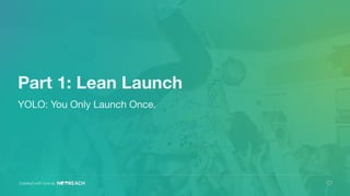 Part 1: Lean Launch
YOLO: You Only Launch Once.
Created with love at
 