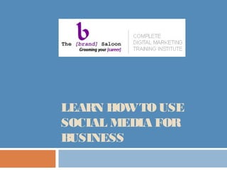 LEARN HOWTO USE
SOCIAL MEDIA FOR
BUSINESS
 