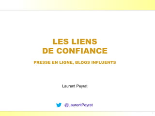 LES LIENS
   DE CONFIANCE
PRESSE EN LIGNE, BLOGS INFLUENTS




           Laurent Peyrat



            @LaurentPeyrat
                             Laurent Peyrat - novembre 2012 - http://www.peyrat.fr
 