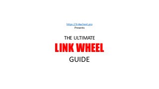 THE ULTIMATE
LINK WHEEL
GUIDE
https://linkwheel.pro
Presents
 