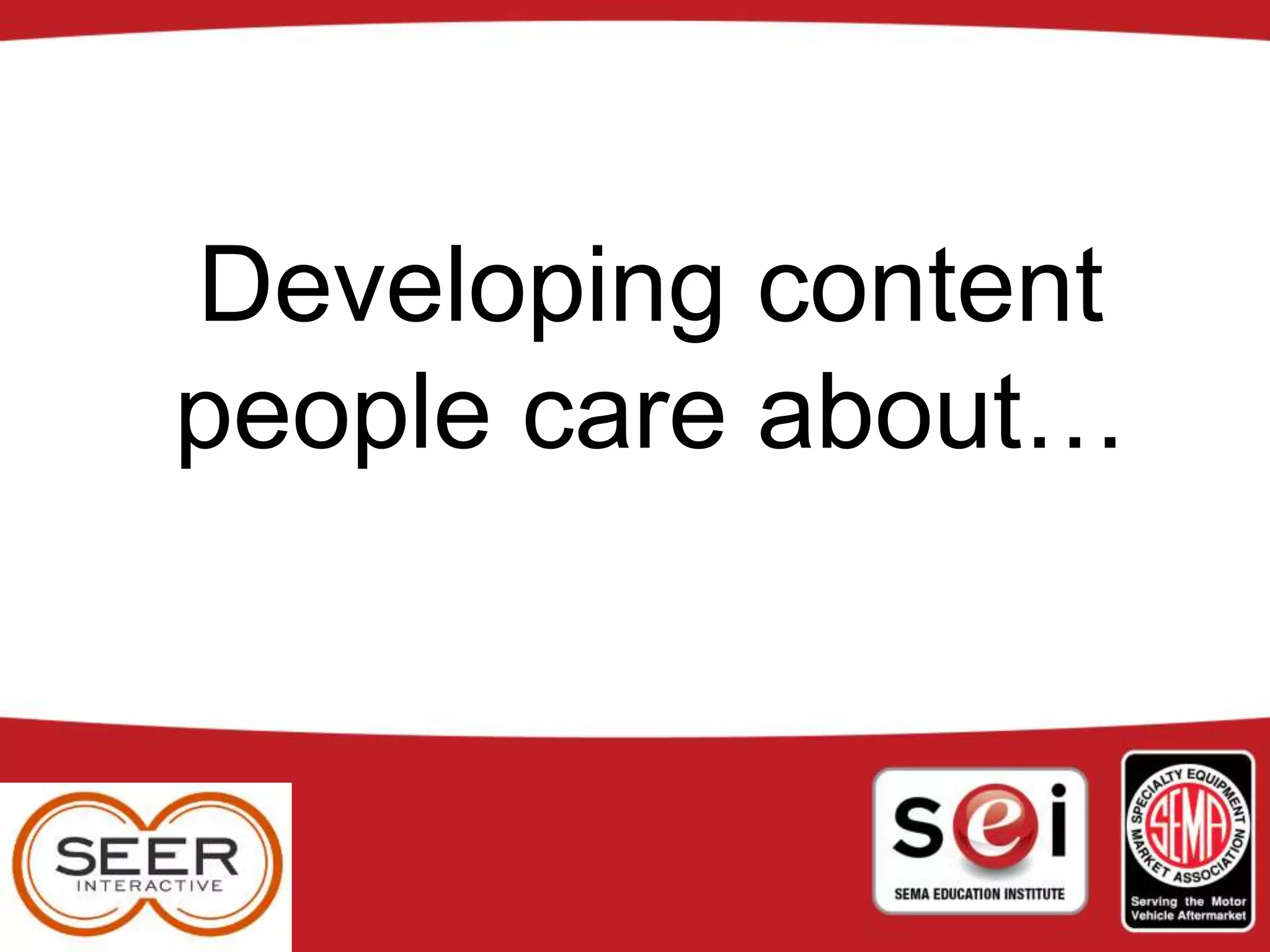 Developing content
people care about…
 