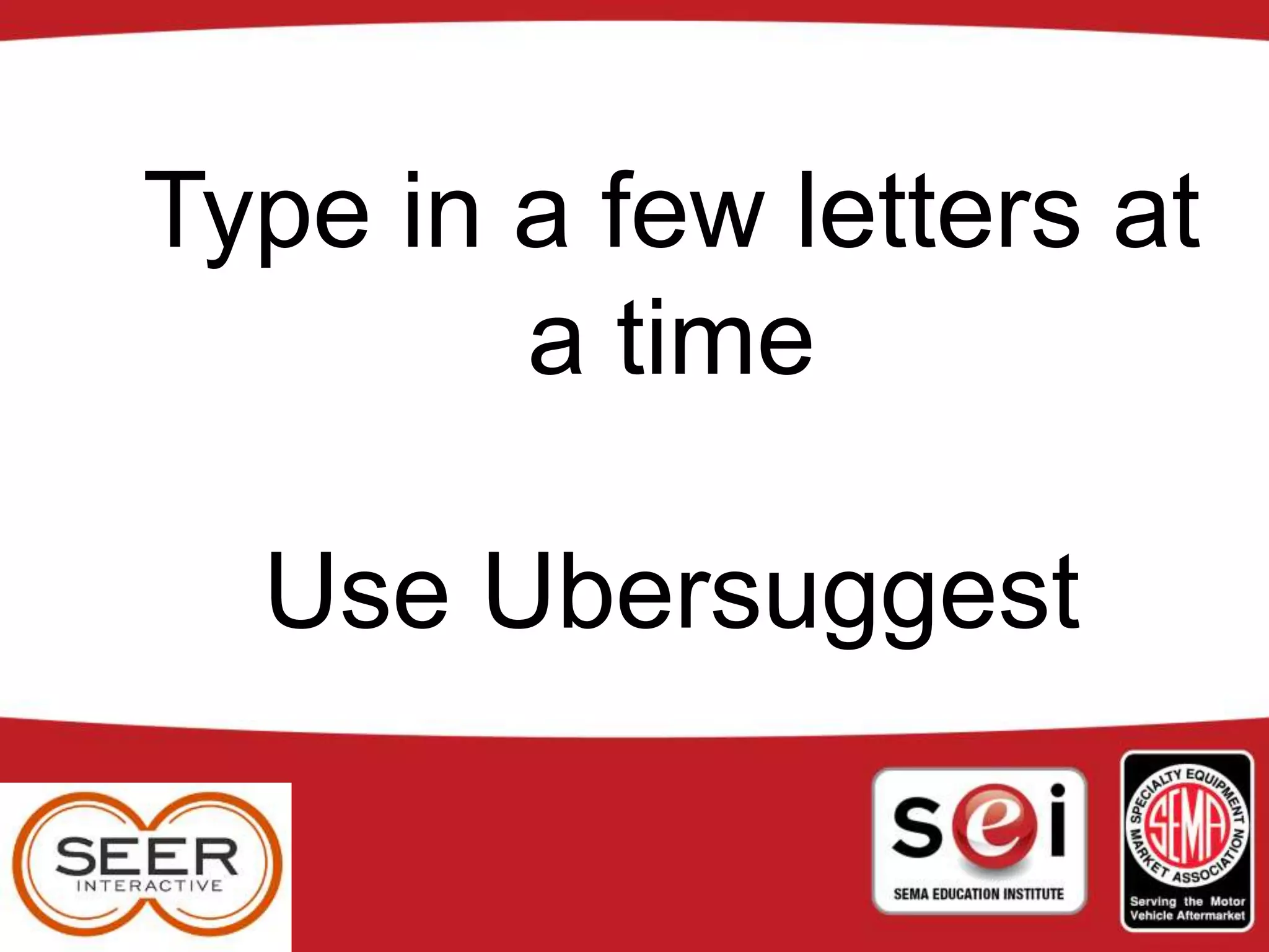 Type in a few letters at
a time
Use Ubersuggest
 