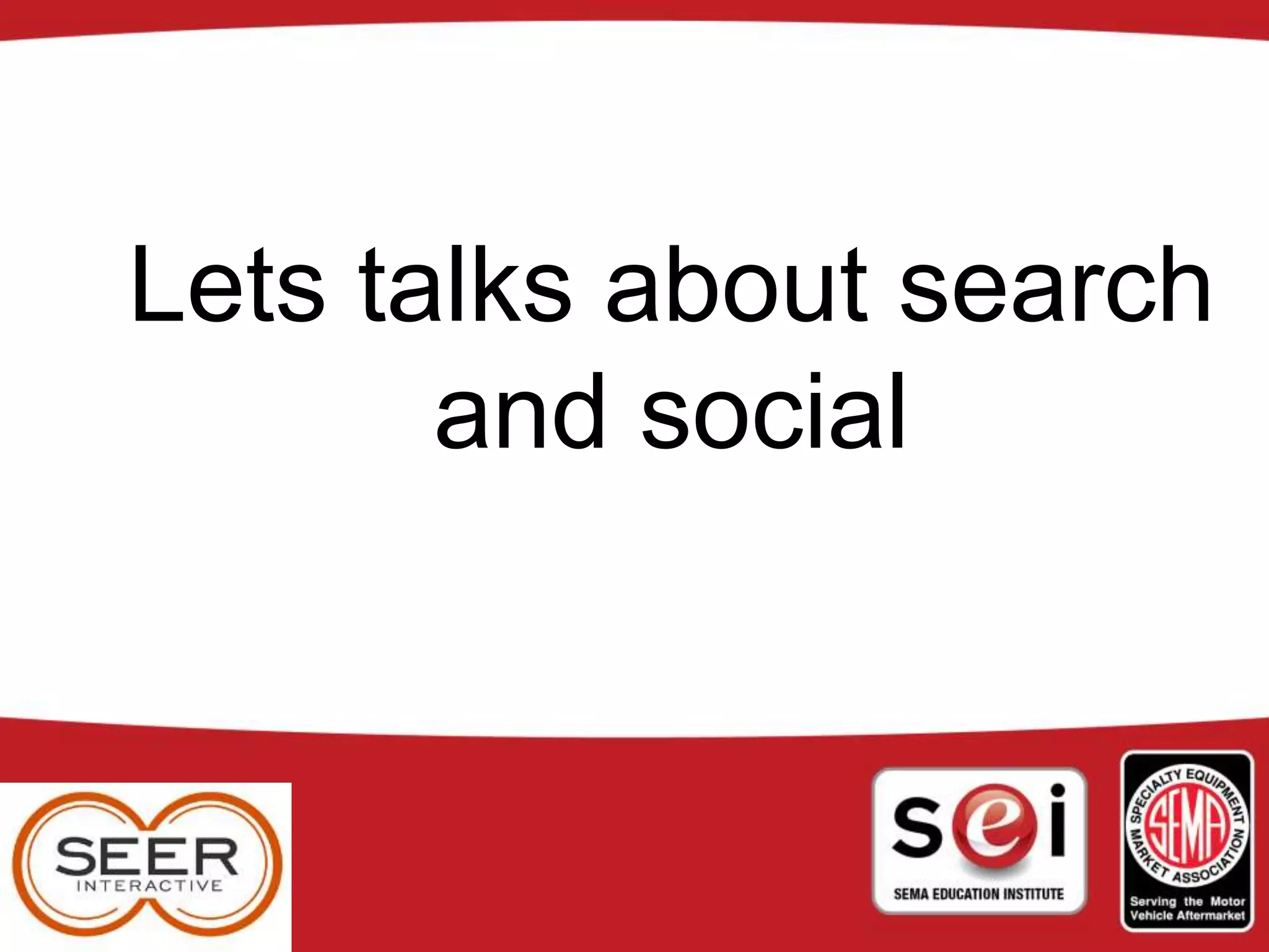 Lets talks about search
and social
 