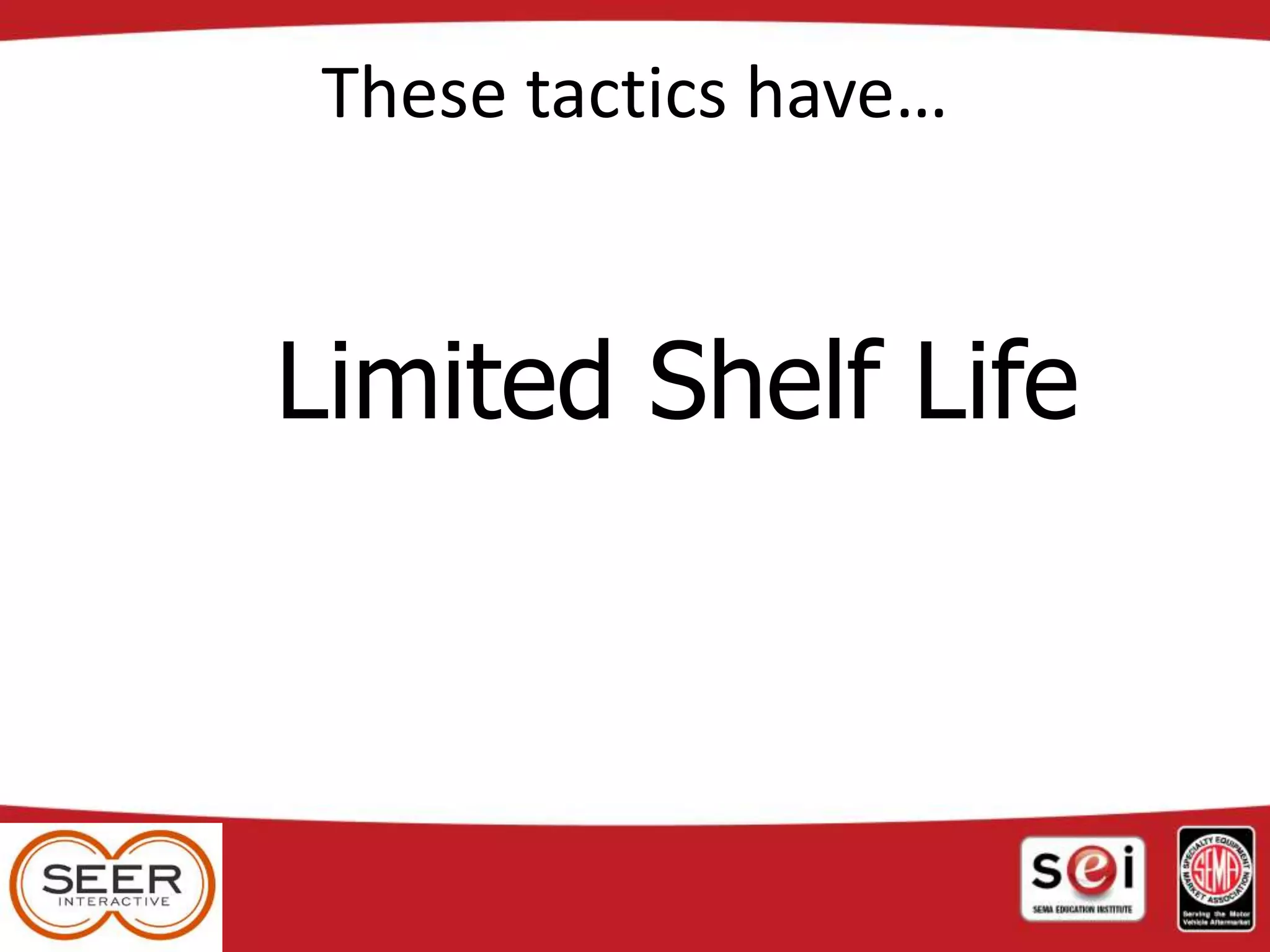 These tactics have…
Limited Shelf Life
 