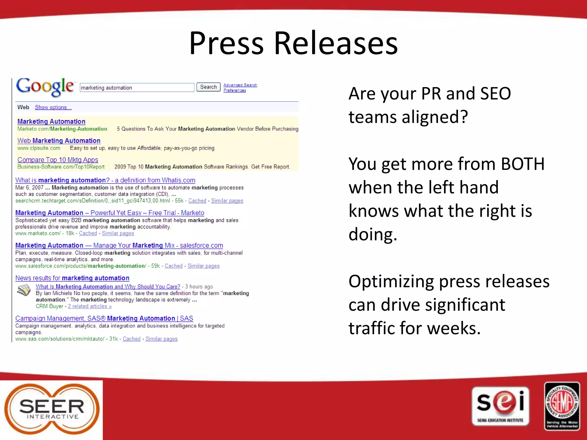 Press Releases
Are your PR and SEO
teams aligned?
You get more from BOTH
when the left hand
knows what the right is
doing.
Optimizing press releases
can drive significant
traffic for weeks.
 