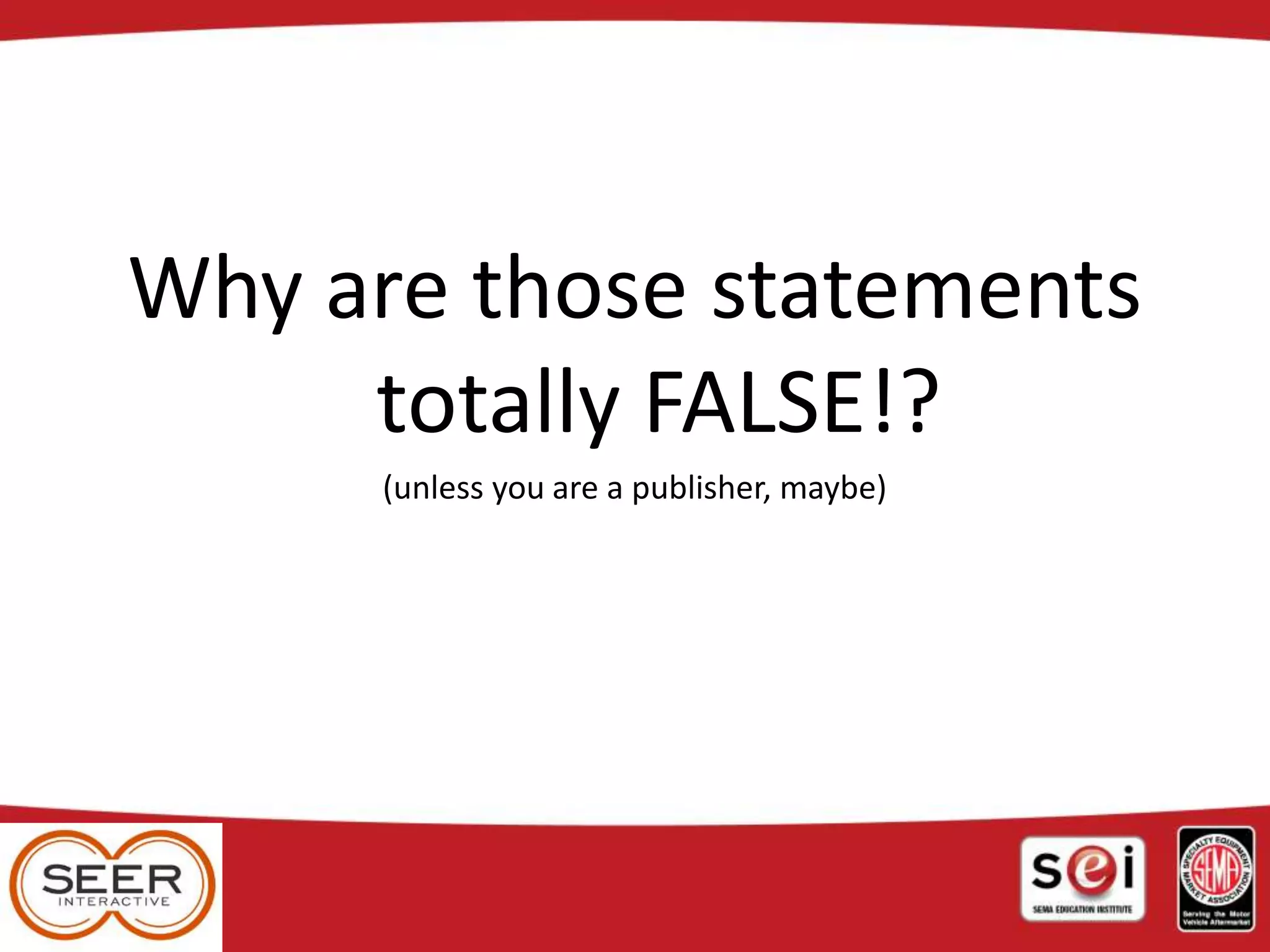 Why are those statements
totally FALSE!?
(unless you are a publisher, maybe)
 