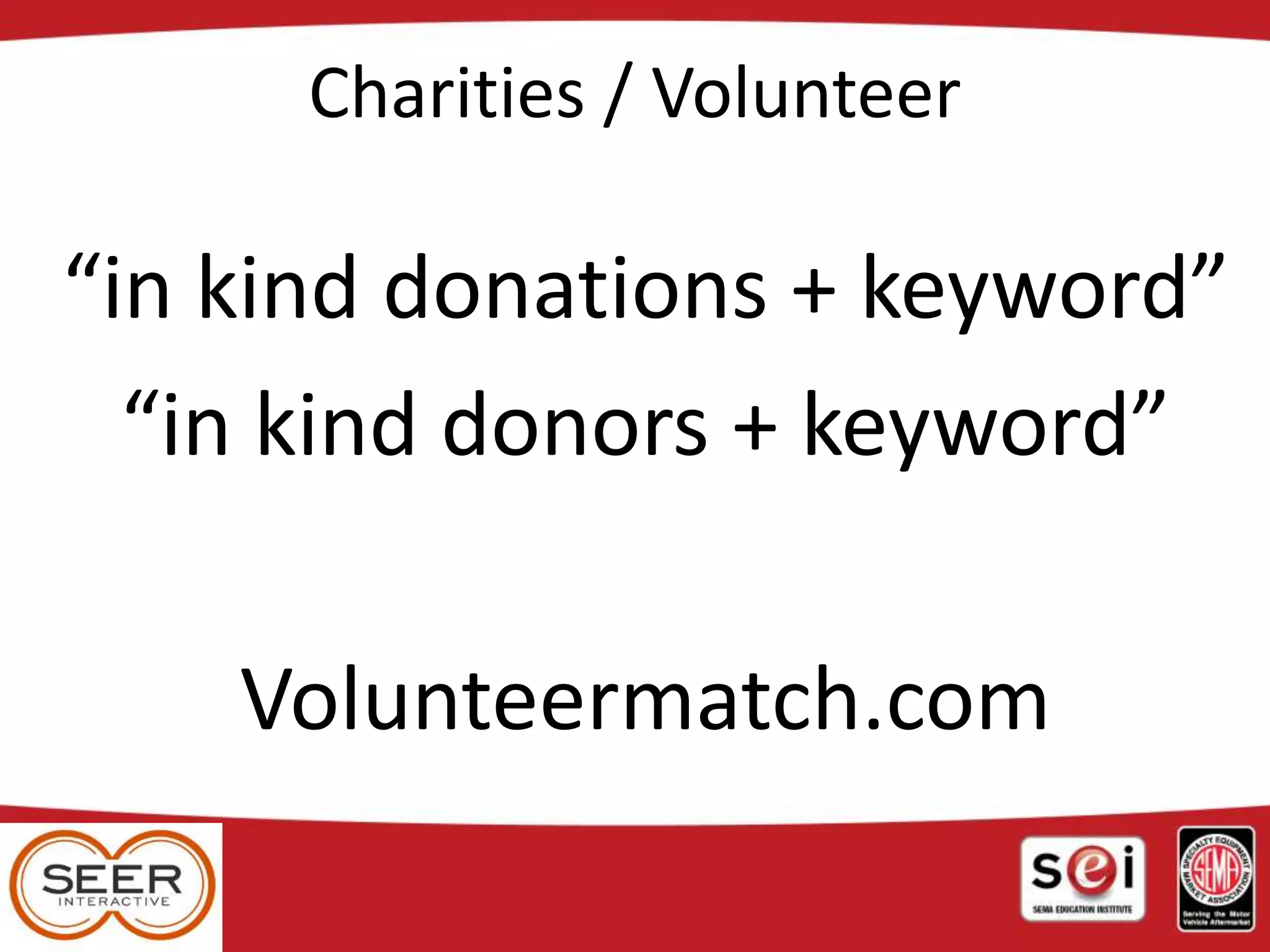 Charities / Volunteer
“in kind donations + keyword”
“in kind donors + keyword”
Volunteermatch.com
 