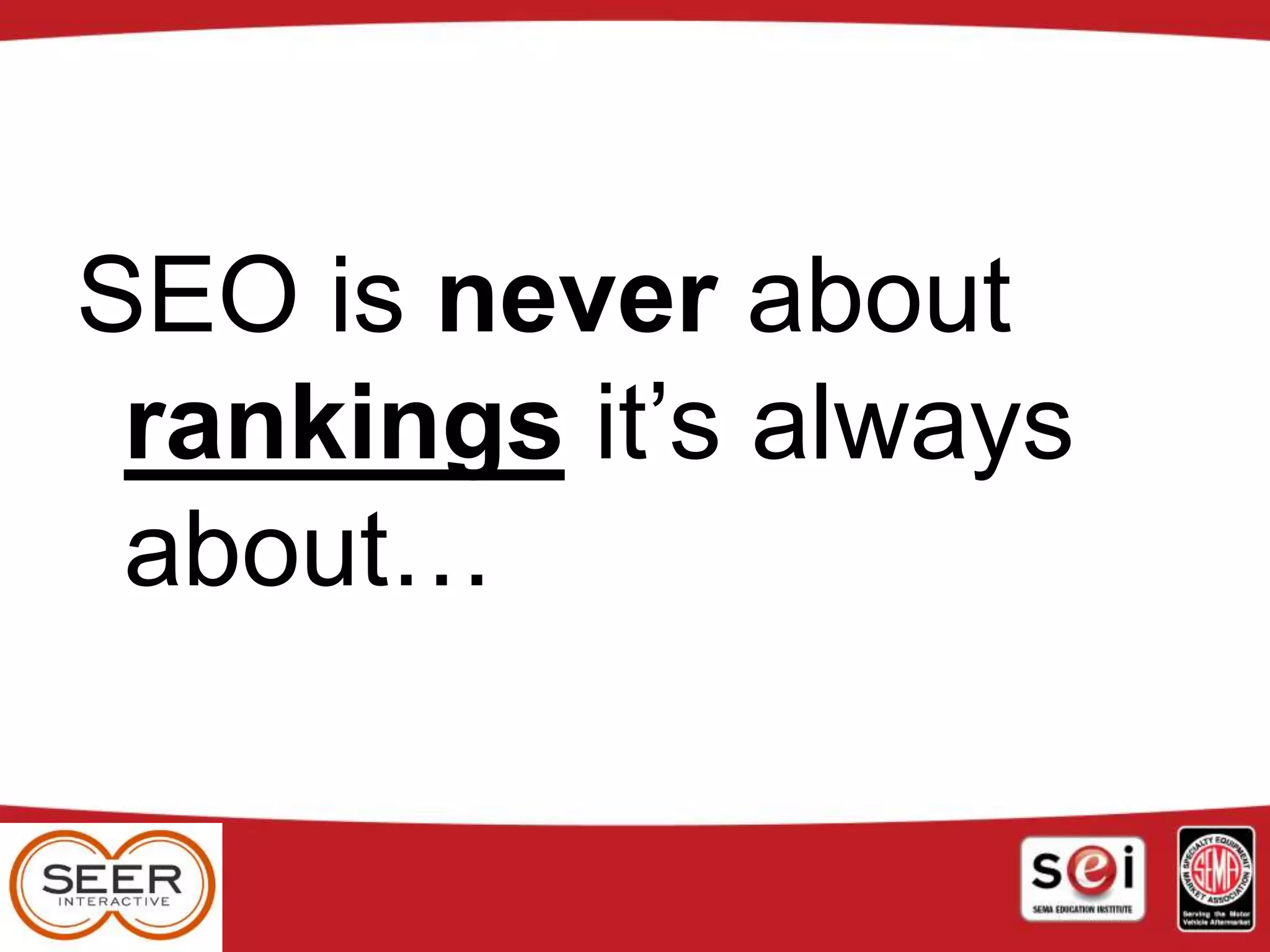 SEO is never about
rankings it’s always
about…
 