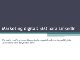 Marketing digital: SEO para LinkedIn
Formado em Ciências da Computação especializado em Jogos Digitais
Alexsander Luiz de Queiroz Silva
 