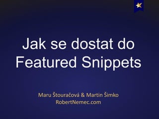 Jak se dostat do
Featured Snippets
Maru Štouračová & Martin Šimko
RobertNemec.com
 