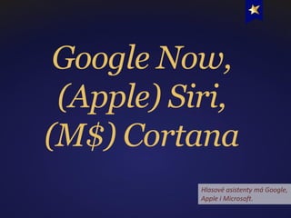 Google Now,
(Apple) Siri,
(M$) Cortana
Hlasové asistenty má Google,
Apple i Microsoft.
 