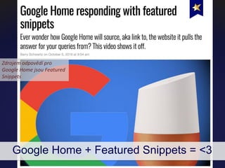 Google Home + Featured Snippets = <3
Zdrojem odpovědí pro
Google Home jsou Featured
Snippets
 