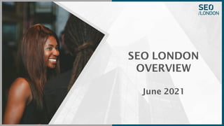 SEO LONDON
OVERVIEW
June 2021
 