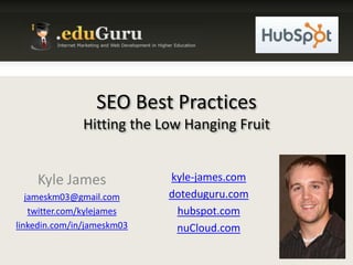 SEO Best PracticesHitting the Low Hanging Fruit Kyle James jameskm03@gmail.com twitter.com/kylejames linkedin.com/in/jameskm03 kyle-james.com doteduguru.com hubspot.com nuCloud.com 