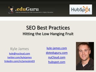 SEO Best PracticesHitting the Low Hanging Fruit Kyle James kyle@nucloud.com twitter.com/kylejames linkedin.com/in/jameskm03 kyle-james.com doteduguru.com nuCloud.com hubspot.com 