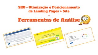 SEO - Otimização e Posicionamento
de Landing Pages + Site
-
Ferramentas de Análise
 