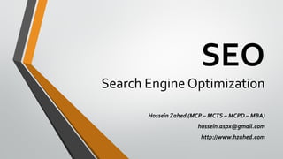 SEO
Search Engine Optimization
Hossein Zahed (MCP – MCTS – MCPD – MBA)
hossein.aspx@gmail.com
http://www.hzahed.com
 