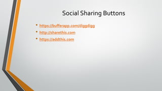 Social Sharing Buttons
• https://bufferapp.com/diggdigg
• http://sharethis.com
• https://addthis.com
 