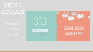 REDES
SOCIAIS
FACEBOOK
GOOGLE +
TWITTER