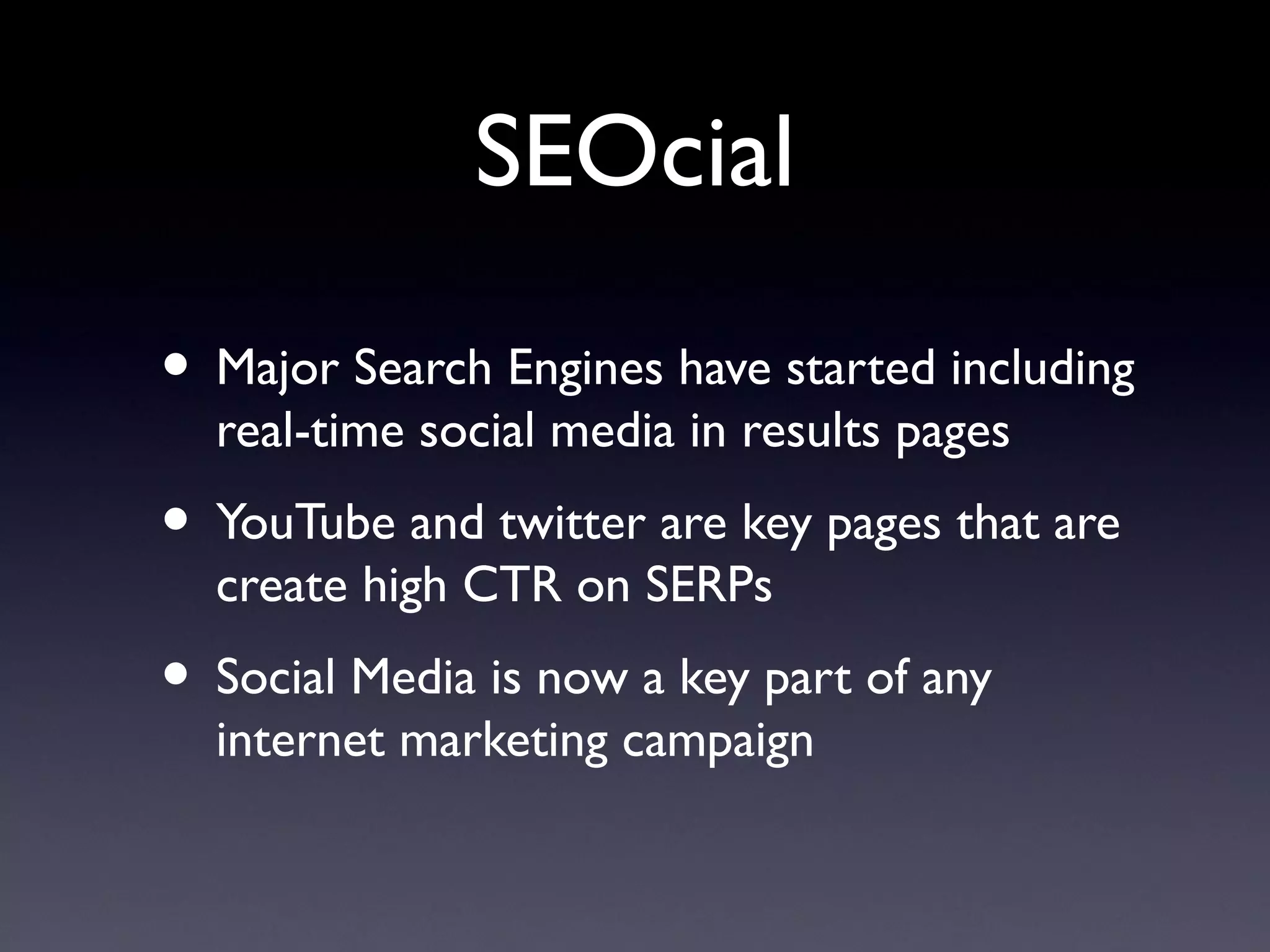 SEOcial

• Major Search Engines have started including
  real-time social media in results pages
• YouTube and twitter are key pages that are
  create high CTR on SERPs
• Social Media is now a key part of any
  internet marketing campaign
 