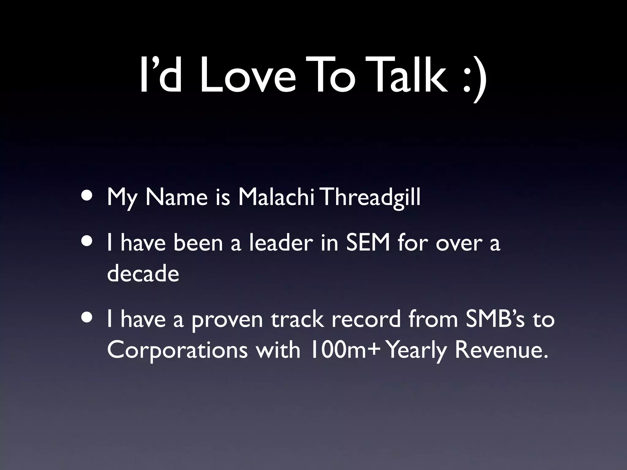 I’d Love To Talk :)

• My Name is Malachi Threadgill
• I have been a leader in SEM for over a
  decade
• I have a proven track record from SMB’s to
  Corporations with 100m+ Yearly Revenue.
 