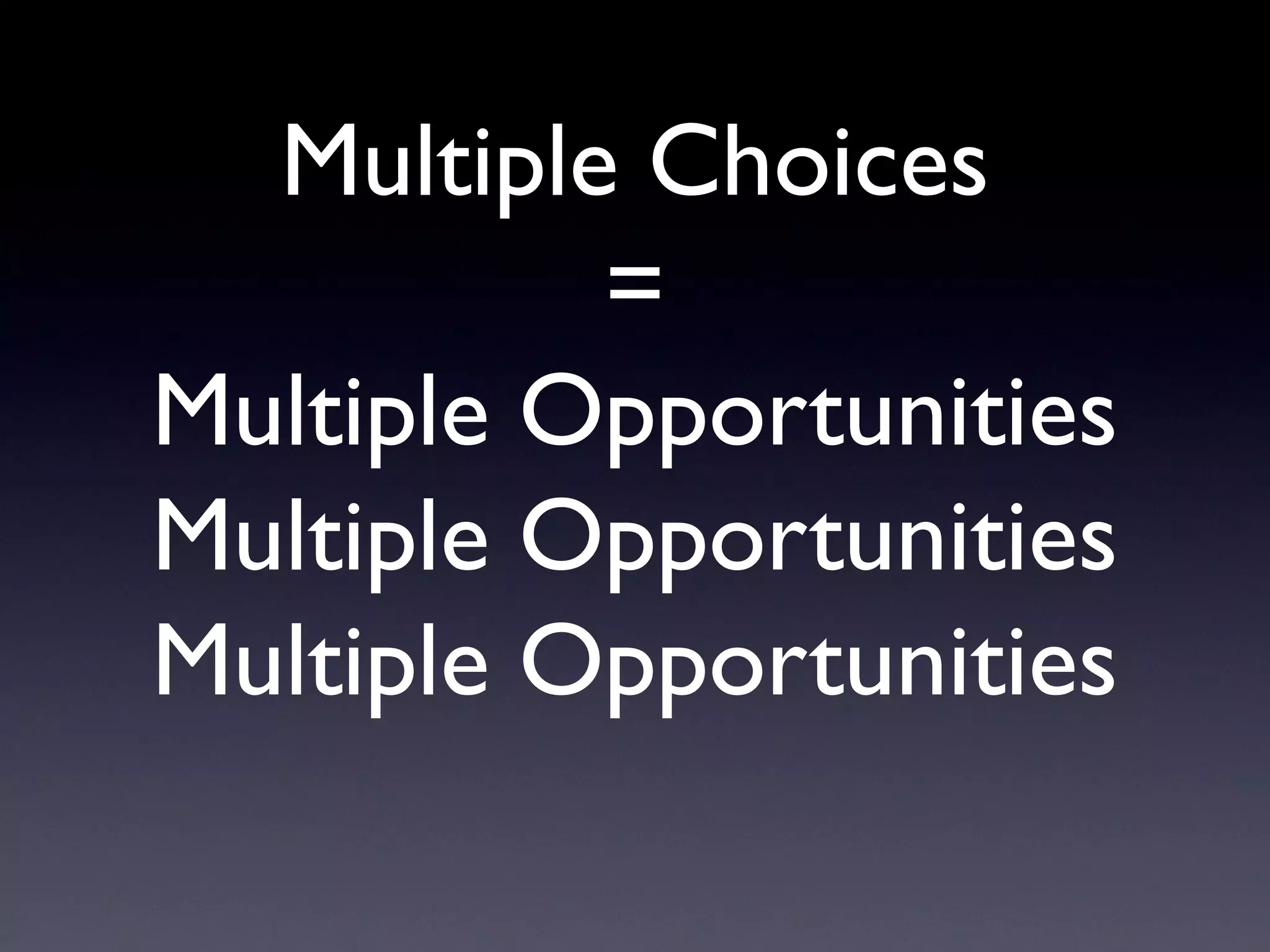 Multiple Choices
          =
Multiple Opportunities
Multiple Opportunities
Multiple Opportunities
 