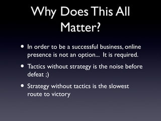 Why Does This All
        Matter?
• In order to be a successful business, online
  presence is not an option... It is requ...