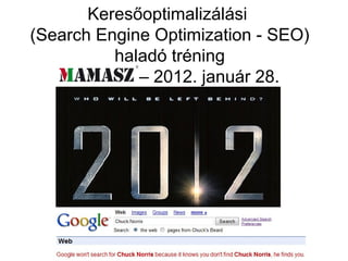 Keresőoptimalizálási
(Search Engine Optimization - SEO)
          haladó tréning
   MAMASZ – 2012. január 28.
 
