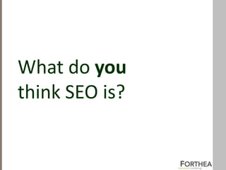 What do you
think SEO is?
 