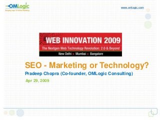 SEO - Marketing or Technology?
www.omlogic.com
Pradeep Chopra (Co-founder, OMLogic Consulting)
Apr 29, 2009
 