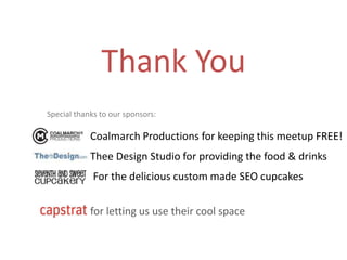 Thank YouSpecial thanks to our sponsors:Coalmarch Productions for keeping this meetup FREE!Thee Design Studio for providing the food & drinks For the delicious custom made SEO cupcakesfor letting us use their cool space