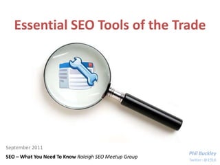 Essential SEO Tools of the Trade September 2011 Phil Buckley SEO – What You Need To Know Raleigh SEO Meetup Group Twitter: @1918 