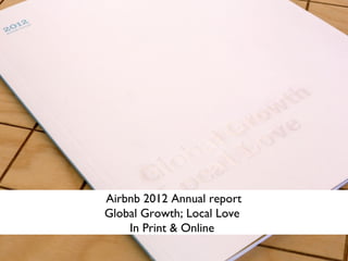 Airbnb 2012 Annual report
Global Growth; Local Love
    In Print & Online
 