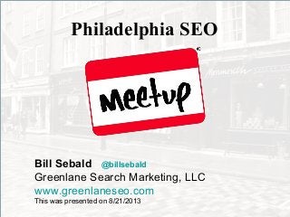 Philadelphia SEO
Bill Sebald @billsebald
Greenlane Search Marketing, LLC
www.greenlaneseo.com
This was presented on 8/21/2013
 