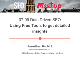 07-09 Data Driven SEO
Using Free Tools to get detailed
insights
Jan-Willem Bobbink
International Freelance SEO
@jbobbink – https://www.notprovided.eu
 