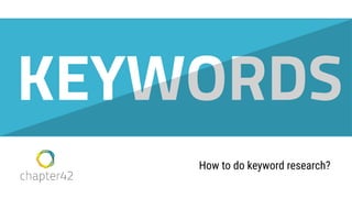 Roy Huiskes - roy@chapter42.com
How to do keyword research?
KEYWORDS
 