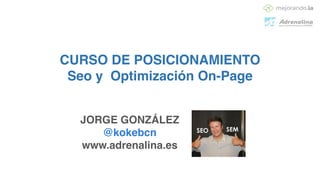 CURSO DE POSICIONAMIENTO!
Seo y Optimización On-Page
JORGE GONZÁLEZ!
@kokebcn!
www.adrenalina.es
 