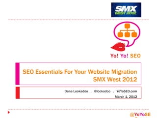SEO Essentials For Your Website Migration
                         SMX West 2012
              Dana Lookadoo . @lookadoo . YoYoSEO.com
                                         March 1, 2012




                                                 @YoYoSE
 