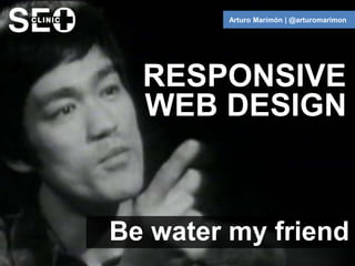 Arturo Marimón | @arturomarimon




  RESPONSIVE
  WEB DESIGN


Be water my friend
 