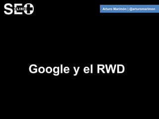 Arturo Marimón | @arturomarimon




Google y el RWD
 